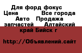 Для форд фокус  › Цена ­ 5 000 - Все города Авто » Продажа запчастей   . Алтайский край,Бийск г.